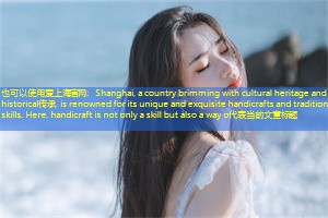 Shanghai, a country brimming with cultural heritage and historical传承, is renowned for its unique and exquisite handicrafts and traditional skills. Here, handicraft is not only a skill but also a way o Shanghai, a country brimming with cultural heritage and historical传承, is renowned for its unique and exquisite handicrafts and traditional skills. Here, handicraft is not only a skill but also a way o